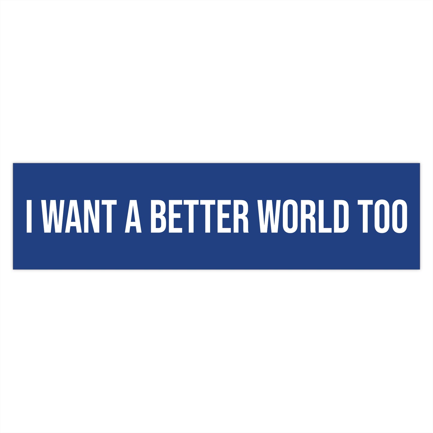 I want a better world too
