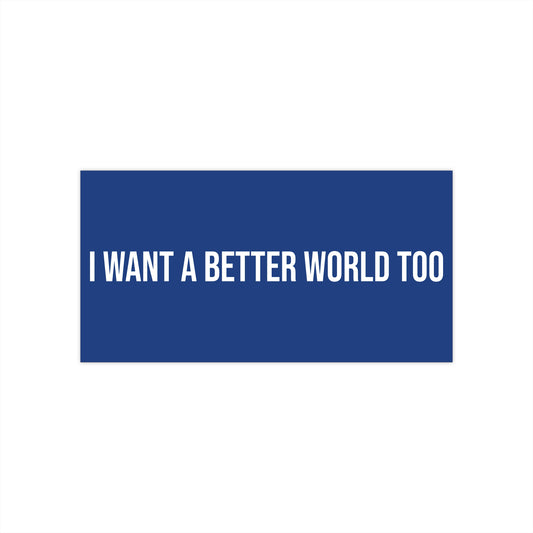 I want a better world too