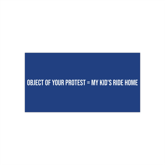 Object of Your Protest = My Kid's Ride Home